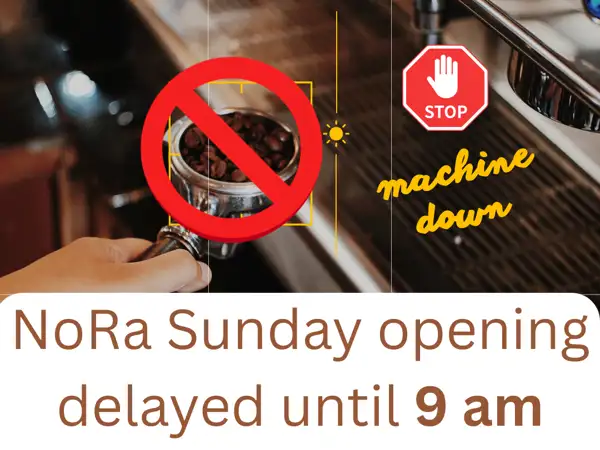 NoRa delayed opening 8/9/26 broken espresso machine