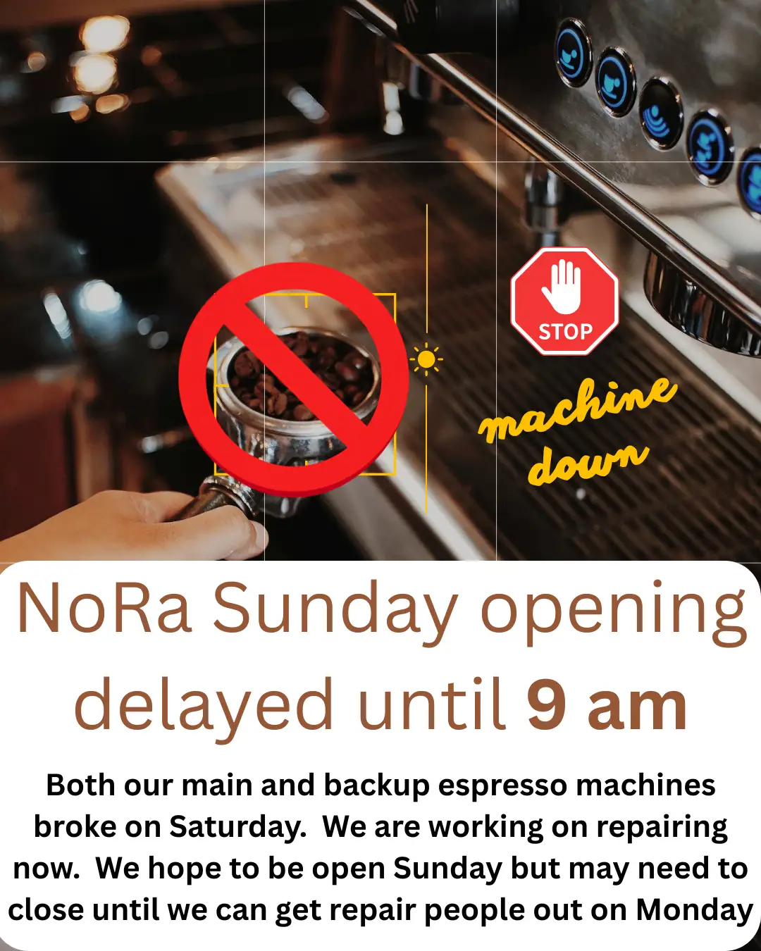 NoRa delayed opening 8/9/26 broken espresso machine